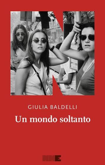 Copertina del libro "Un mondo soltanto" di Giulia Baldelli, edito da NN Editore. Sfondo rosso acceso con una fotografia centrale in bianco e nero di tre donne che indossano occhiali da sole.